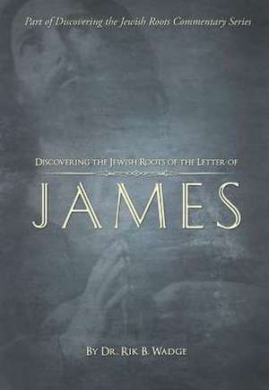 Discovering the Jewish Roots of the Letter of James de Rik B Wadge