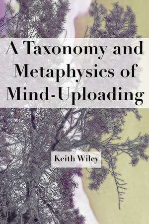 A Taxonomy and Metaphysics of Mind-Uploading de Keith Wiley