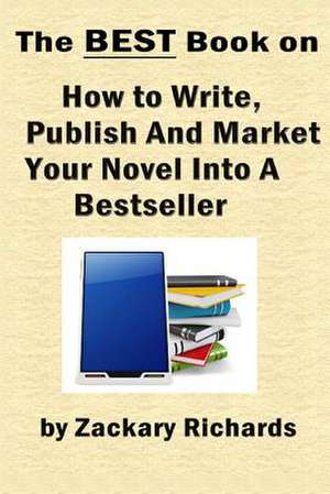 The Best Book on How to Write, Publish and Market Your Novel Into a Bestseller de Zackary Richards