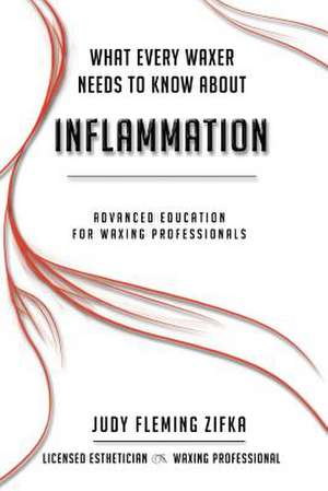 What Every Waxer Needs to Know about Inflammation: Advanced Education for Waxing Professionals de Judy Fleming Zifka