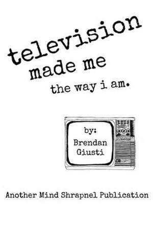 Television Made Me the Way I Am de Brendan Giusti