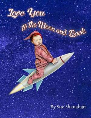 Love You to the Moon and Back de Sue Shanahan