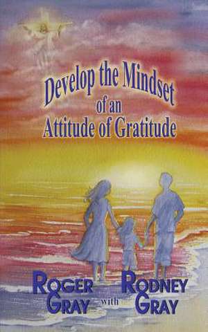 Develop the Mindset of an Attitude of Gratitude de Roger Gray