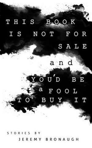 This Book Is Not for Sale and You'd Be a Fool to Buy It de Jeremy Bronaugh