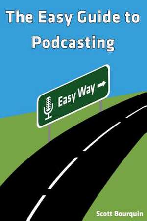 The Easy Guide to Podcasting de Scott J. Bourquin