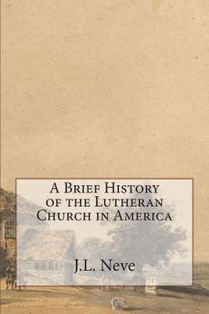 A Brief History of the Lutheran Church in America de J. L. Neve