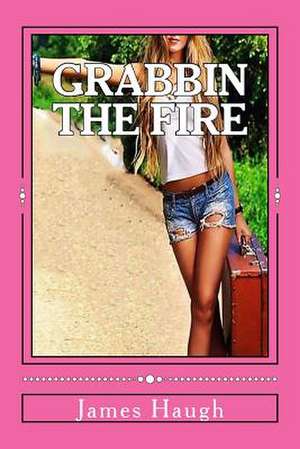 Grabbin the Fire de James W. Haugh