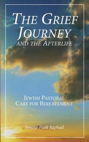 The Grief Journey and the Afterlife de Simcha Paull Raphael