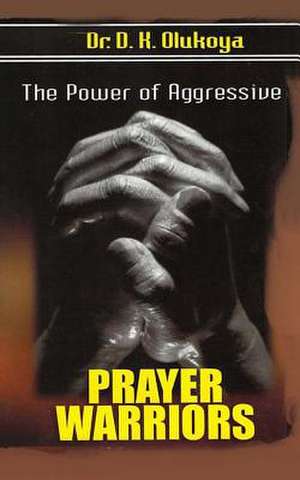 The Power of Aggressive Prayer Warriors de Dr D. K. Olukoya