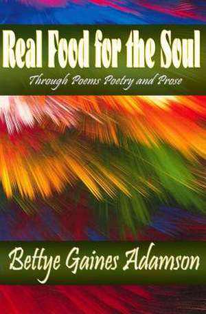 Real Food for the Soul Through Poems Prose and Poetry de Bettye Gaines Adamson