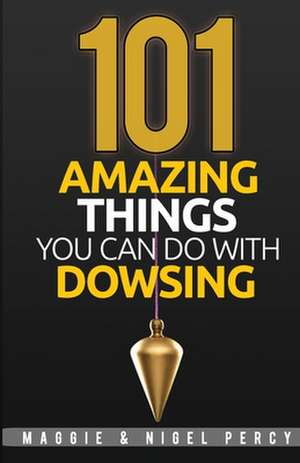 101 Amazing Things You Can Do with Dowsing de Maggie Percy