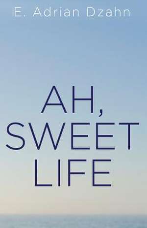 Ah, Sweet Life de E. Adrian Dzahn