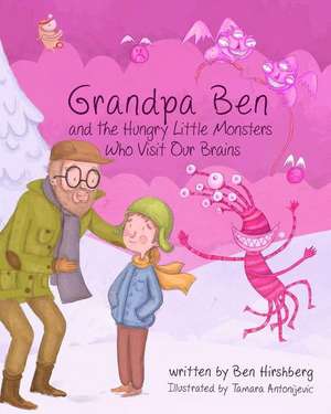 Grandpa Ben and the Hungry Little Monsters Who Visit Our Brains de Ben Hirshberg