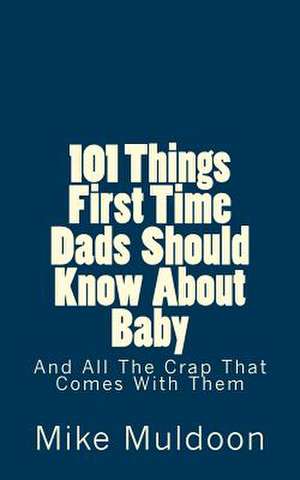 101 Things First Time Dads Should Know about Baby de Mike Muldoon