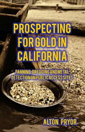 Prospecting for Gold in California: Panning, Dredging and Metal Detection on Public Access Sites de Alton Pryor