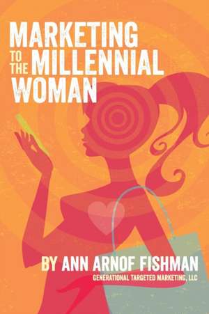 Marketing to the Millennial Woman de Ann Arnof Fishman