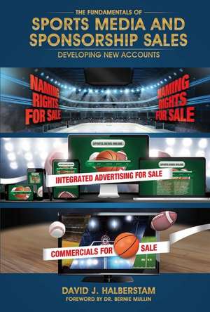 The Fundamentals of Sports Media and Sponsorship Sales: Developing New Accounts de David J. Halberstam