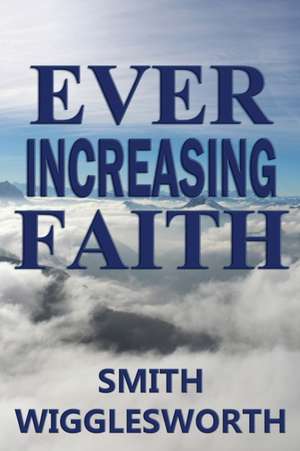 Ever Increasing Faith de Smith Wigglesworth