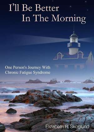 I'll Be Better in the Morning: One Person's Journey with Chronic Fatigue Syndrome de Elizabeth R. Skoglund