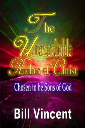 The Unsearchable Riches of Christ: Chosen to Be Sons of God de Bill Vincent