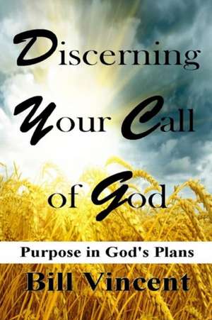 Discerning Your Call of God: Purpose in God's Plans de Bill Vincent