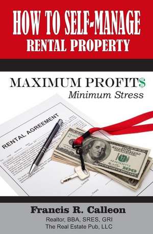 How to Self- Manage My Rental Property: For Maximum Profit$ & Minimum Stress de Francis R. Calleon