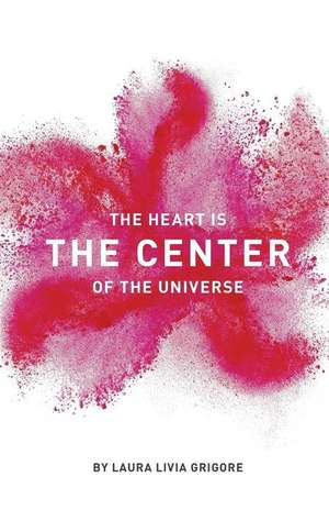 The Heart Is the Center of the Universe de Laura Livia Grigore