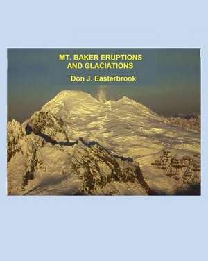 Mount Baker Eruptions and Glaciations de Don J Easterbrook