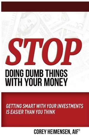 Stop Doing Dumb Things with Your Money de Aif Corey Heimensen