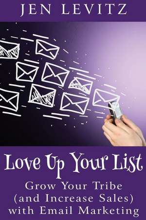 Love Up Your List: Grow Your Tribe (and Increase Sales) with Email Marketing de Jen Leviz