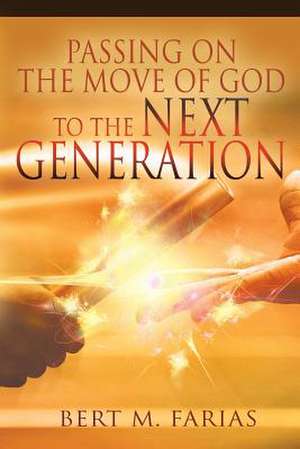 Passing On the Move of God to the Next Generation de Bert M. Farias