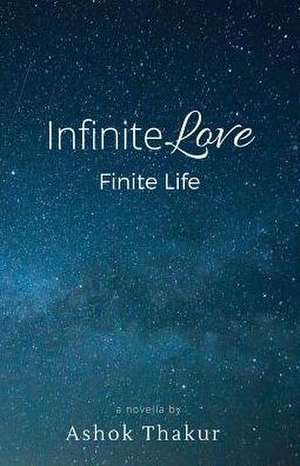 Infinite Love Finite Life de Ashok Thakur