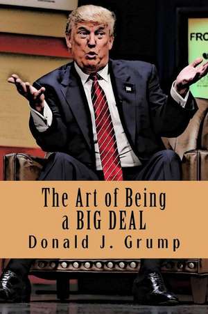 The Art of Being a BIG DEAL de Donald J. Grump