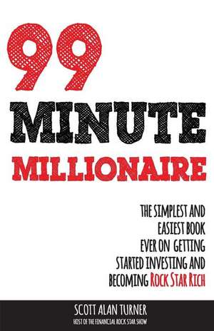 99 Minute Millionaire: The Simplest and Easiest Book Ever on Getting Started Investing and Becoming Rock Star Rich de Scott Alan Turner