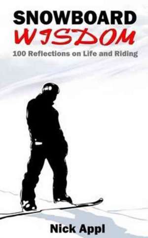 Snowboard Wisdom: 100 Reflections on Life and Riding de Nick Appl