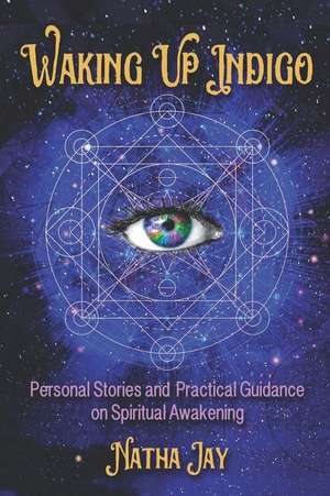 Waking Up Indigo: Personal Stories and Practical Guidance on Spiritual Awakening de Natha Jay