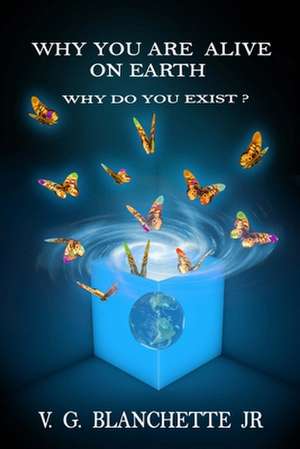 Why You are Alive on Earth: Why do You Exist? de V. G. Blanchette