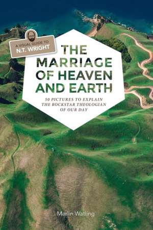 The Marriage of Heaven and Earth - a Visual Guide to N.T. Wright de Marlin Watling