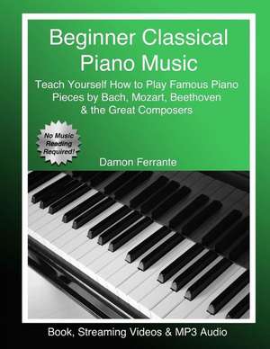 Beginner Classical Piano Music: Teach Yourself How to Play Famous Piano Pieces by Bach, Mozart, Beethoven & the Great Composers (Book, Streaming Video de Damon Ferrante