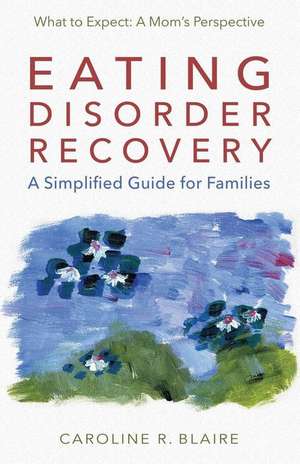 Eating Disorder Recovery: A Simplified Guide for Families de Caroline R. Blaire