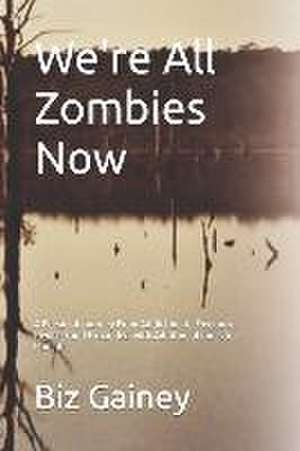 We're All Zombies Now: A Personal Journey From Addiction to Freedom de Biz Gainey