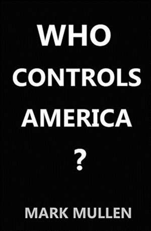 Who Controls America ? de Mark Mullen