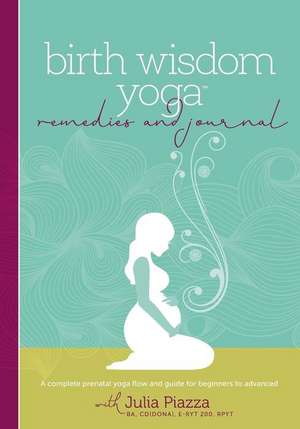 Birth Wisdom Yoga Remedies & Journal: A Complete Prenatal Yoga Flow and Guide for the Beginner to Advanced de Julia Piazza