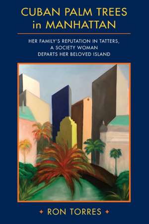 CUBAN PALM TREES in MANHATTAN: Her Family's Reputation in Tatters, a Society Woman Departs Her Beloved Island. de Ron Torres