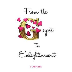 From the G-Spot to Enlightenment de Flaviyake Flaviyake