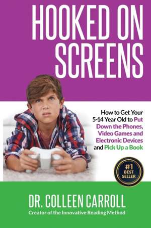 Hooked on Screens: How to Get Your 5-14 Year Old to Put Down the Phones, Video Games and Electronic Devices and Pick Up a Book de Colleen Carroll