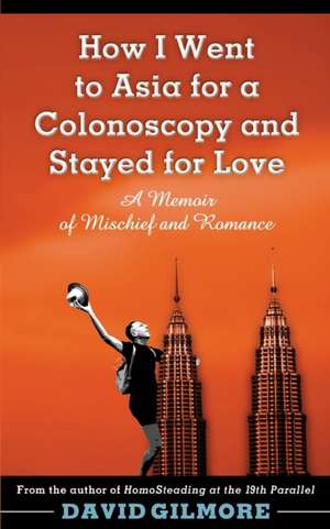 How I Went to Asia for a Colonoscopy and Stayed for Love: A Memoir of Mischief and Romance de David Gilmore