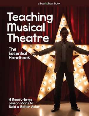 Teaching Musical Theatre: The Essential Handbook: 16 Ready-to-Go Lesson Plans to Build a Better Actor de Denver Casado