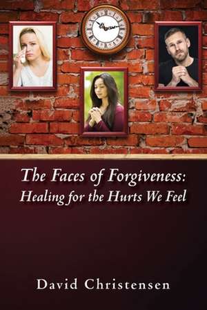 The Faces of Forgiveness: Healing for the Hurts We Feel de David A. Christensen