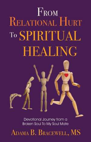 From Relational Hurt to Spiritual Healing: Devotional Journey From a Broken Soul to My Soul Mate de Adama B. Bracewell